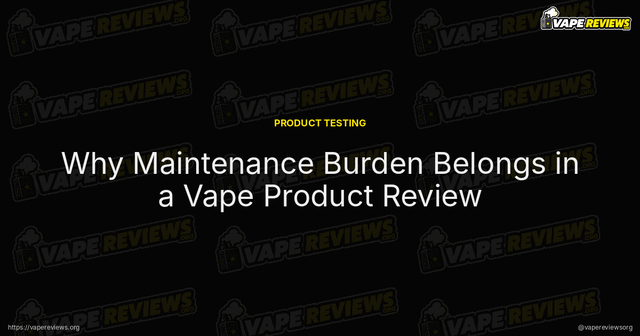 Why Maintenance Burden Belongs in a Vape Product Review article image